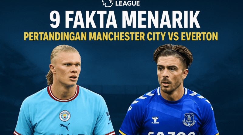 Premier League: 9 Fakta Menarik dari Pertandingan Manchester City vs Everton Duel Epic Penentu Takhta
